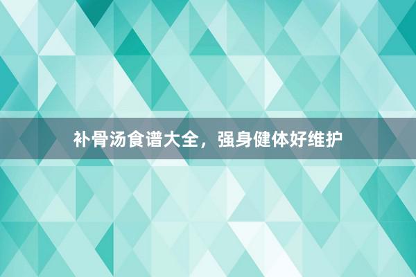 补骨汤食谱大全，强身健体好维护